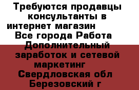 Требуются продавцы-консультанты в интернет-магазин ESSENS - Все города Работа » Дополнительный заработок и сетевой маркетинг   . Свердловская обл.,Березовский г.